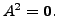 $ A^{2} = {\mathbf 0}.$