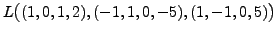 $\displaystyle L \bigl( (1,0,1,2), (-1,1,0,-5), (1,-1,0,5) \bigr)$