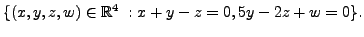 $\displaystyle \{(x,y,z,w) \in {\mathbb{R}}^4 \; : x +y - z = 0, 5 y - 2 z + w = 0 \}.$