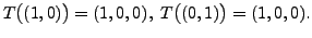 $\displaystyle T\bigl( (1,0) \bigr)= (1,0,0),
\; T\bigl( (0,1) \bigr) = (1, 0, 0).$