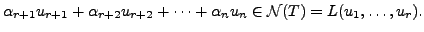 $\displaystyle \alpha_{r+1} u_{r+1} + \alpha_{r+2} u_{r+2} + \cdots + \alpha_n
u_n \in {\cal N}(T) = L ( u_1, \ldots, u_r).$