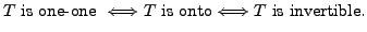 $\displaystyle T {\mbox{ is one-one }} \Longleftrightarrow T {\mbox{ is onto}}
\Longleftrightarrow T {\mbox{ is invertible}}.$