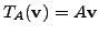 $ T_A({\mathbf v}) = A {\mathbf v}$