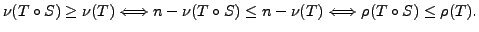 $\displaystyle \nu(T\circ S) \geq \nu(T) \Longleftrightarrow n - \nu(T\circ S) \leq
n- \nu(T) \Longleftrightarrow \rho (T\circ S) \leq \rho (T).$