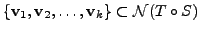 $ \{{\mathbf v}_1, {\mathbf v}_2, \ldots, {\mathbf v}_k\}
\subset {\cal N}(T\circ S)$