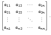 $\displaystyle \begin{bmatrix}a_{11} & a_{12} & \cdots & a_{1n} \\
a_{21} & a_{...
...& \vdots & \ddots & \vdots \\
a_{n1} & a_{n2} & \cdots & a_{nn} \end{bmatrix}.$