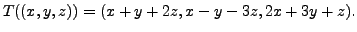 $\displaystyle T((x,y,z)) = (x + y + 2z, x - y - 3z, 2x + 3y + z).$