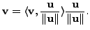 $ {\mathbf v}= \displaystyle \langle {\mathbf v}, \frac{{\mathbf u}}{\Vert {\mathbf u}\Vert}
\rangle \frac{{\mathbf u}}{\Vert{\mathbf u}\Vert}.$