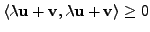 $ \langle {\lambda}{\mathbf u}+ {\mathbf v}, {\lambda}{\mathbf u}+ {\mathbf v}\rangle \geq 0$