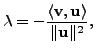 $ {\lambda}= \displaystyle
- \frac{\langle {\mathbf v},{\mathbf u}\rangle}{\Vert {\mathbf u}\Vert^2},$