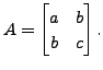 $ A = \begin{bmatrix}a & b \\ b & c
\end{bmatrix}.$