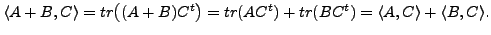 $\displaystyle \langle A + B, C\rangle = tr\bigl( (A+B)C^t \bigr) = tr(A C^t) + tr(B C^t) = \langle A , C\rangle + \langle B, C\rangle.$