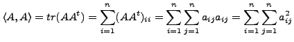 $\displaystyle \langle A, A \rangle = tr(A A^t) = \sum_{i=1}^n (A A^t)_{ii} =
\sum_{i=1}^n \sum_{j=1}^n
a_{ij} a_{ij} = \sum_{i=1}^n \sum_{j=1}^n a_{ij}^2$