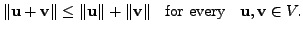 $\displaystyle \Vert {\mathbf u}+ {\mathbf v}\Vert \leq \Vert {\mathbf u}\Vert +...
... {\mathbf v}\Vert \;\; {\mbox{ for every }} \;\; {\mathbf u}, {\mathbf v}\in V.$