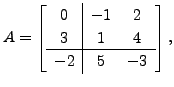 $ A = \left[\begin{array}{c\vert cc} 0 & -1 & 2 \\ 3 & 1 & 4 \\ \hline -2 & 5
& -3 \end{array}\right],$