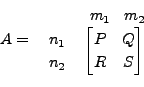 \begin{displaymath}A = \begin{array}{rl} & m_1 \;\;\; m_2 \\
\begin{array}{r} n...
...}& \!\!
\begin{bmatrix}P & Q \\ R & S \end{bmatrix} \end{array}\end{displaymath}