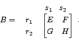 \begin{displaymath}B = \begin{array}{rl} & s_1 \;\;\; s_2 \\
\begin{array}{c} r...
...}&\!\!
\begin{bmatrix}E & F \\ G & H \end{bmatrix} \end{array}.\end{displaymath}