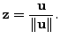 $ {\mathbf z}= \displaystyle
\frac{{\mathbf u}}{ \Vert {\mathbf u}\Vert}.$