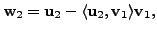 $ {\mathbf w}_2 = {\mathbf u}_2 - \langle {\mathbf u}_2, {\mathbf v}_1 \rangle {\mathbf v}_1,$