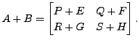 $ A + B = \begin{bmatrix}P + E & Q + F
\\ R + G & S + H \end{bmatrix}.$