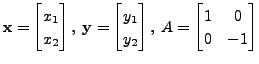 $ {\mathbf x}= \begin{bmatrix}x_1\\ x_2 \end{bmatrix}, \; {\mathbf y}=
\begin{bmatrix}y_1\\ y_2 \end{bmatrix}, \;
A= \begin{bmatrix}1 & 0 \\ 0 & -1 \end{bmatrix}$