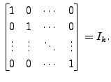 $\displaystyle \begin{bmatrix}1 & 0 & \cdots & 0 \\
0 & 1 & \cdots & 0 \\ \vdots & \vdots & \ddots & \vdots \\
0 & 0 & \cdots & 1 \end{bmatrix} = I_k.$