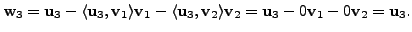 $\displaystyle {\mathbf w}_3 = {\mathbf u}_3 - \langle {\mathbf u}_3, {\mathbf v...
...thbf v}_2 = {\mathbf u}_3 - 0 {\mathbf v}_1 - 0 {\mathbf v}_2 = {\mathbf u}_3. $