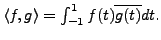 $ \langle f, g
\rangle = \int_{-1}^1 f(t) \overline{g(t)} dt.$