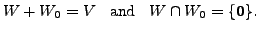 $\displaystyle W + W_0 = V \;\; {\mbox{ and }} \;\; W \cap W_0 = \{ {\mathbf 0}\}.$