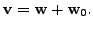 $ {\mathbf v}= {\mathbf w}+ {\mathbf w}_0.$