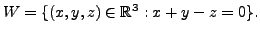 $ W = \{ (x,y,z) \in {\mathbb{R}}^3 : x + y - z = 0 \}.$