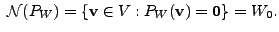 $ \; {\cal N}(P_W) = \{ {\mathbf v}\in V : P_W({\mathbf v}) = {\mathbf 0}\} =
W_0.$