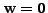 $ {\mathbf w}= {\mathbf 0}$