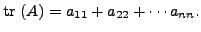 $\displaystyle {\mbox{tr }}(A) = a_{11} + a_{22} + \cdots a_{nn}.$