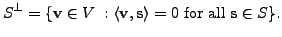 $\displaystyle S^{\perp} = \{ {\mathbf v}\in V \; : \langle {\mathbf v}, {\mathbf s}\rangle = 0 {\mbox{ for all }}
{\mathbf s}\in S \}.$