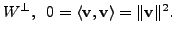 $ W^{\perp}, \;\; 0 = \langle {\mathbf v}, {\mathbf v}\rangle = \Vert {\mathbf v}\Vert^2.$