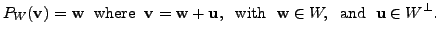 $\displaystyle P_W({\mathbf v}) = {\mathbf w}\; {\mbox{ where }} \; {\mathbf v}=...
...ox{ with }} \;
{\mathbf w}\in W, \; {\mbox{ and }} \; {\mathbf u}\in W^{\perp}.$