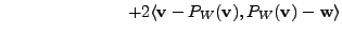 $\displaystyle \hspace{1in} +
2 \langle {\mathbf v}- P_W({\mathbf v}), P_W({\mathbf v}) - {\mathbf w}\rangle$