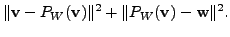 $\displaystyle \Vert {\mathbf v}- P_W({\mathbf v}) \Vert^2 + \Vert P_W({\mathbf v}) - {\mathbf w}\Vert^2.$