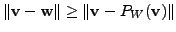 $\displaystyle \Vert {\mathbf v}- {\mathbf w}\Vert \geq \Vert {\mathbf v}- P_W({\mathbf v}) \Vert$