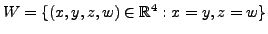 $ W = \{(x,y,z,w) \in {\mathbb{R}}^4 : x = y, z = w \}$