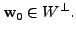 $ {\mathbf w}_0 \in W^{\perp}.$