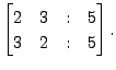 $ \begin{bmatrix}2 & 3 &: & 5 \\
3 & 2 & : & 5\end{bmatrix}.$