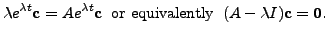 $\displaystyle {\lambda}e^{{\lambda}t} {\mathbf c}= A e^{{\lambda}t} {\mathbf c}\;\; {\mbox{or equivalently}} \;\; (A - {\lambda}I) {\mathbf c}= {\mathbf 0}.$