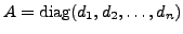 $ A = {\mbox{diag}}(d_1, d_2, \ldots, d_n)$