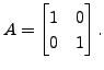 $ A
= \begin{bmatrix}1 & 0 \\ 0 & 1 \end{bmatrix}.$