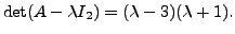 $ \det (A - \lambda I_2) = (\lambda- 3)(\lambda + 1).$