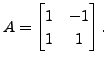 $ A = \begin{bmatrix}1 & -1 \\ 1 & 1 \end{bmatrix}.$