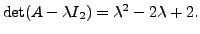 $ \det (A - \lambda I_2) = \lambda^2 - 2 \lambda + 2.$