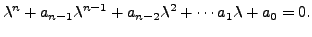 $\displaystyle {\lambda}^n + a_{n-1} {\lambda}^{n-1} + a_{n-2} {\lambda}^2 + \cdots a_1 {\lambda}+ a_0 = 0.$